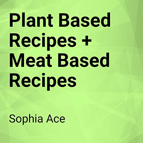 Plant Based Recipes + Meat Based Recipes by Sophia Ace