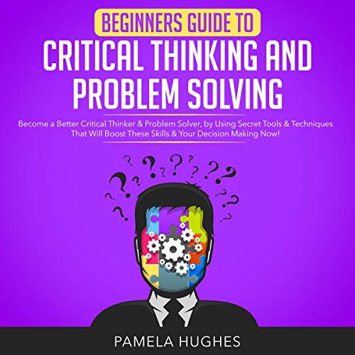 Beginners Guide to Critical Thinking and Problem Solving by Pamela Hughes