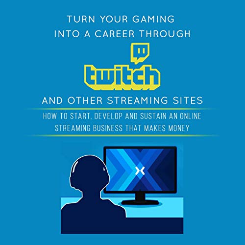 Turn Your Gaming into a Career Through Twitch and Other Streaming Sites