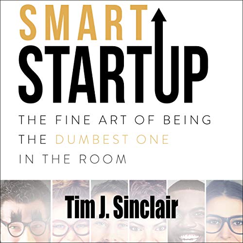 Smart Startup: The Fine Art of Being the Dumbest One in the Room by Tim J. Sinclair