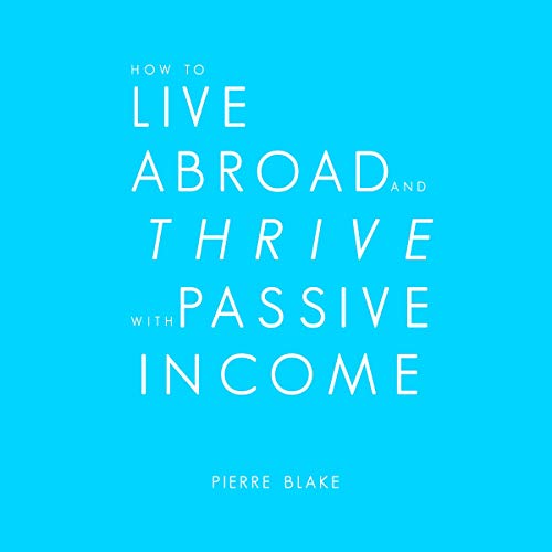 How to Live Abroad and Thrive with Passive Income by Pierre Blake