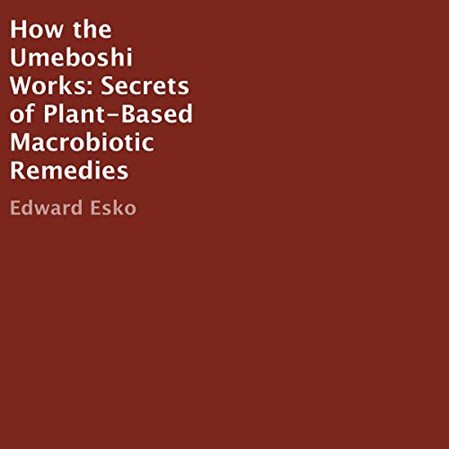 How the Umeboshi Works: Secrets of Plant-Based Macrobiotic Remedies