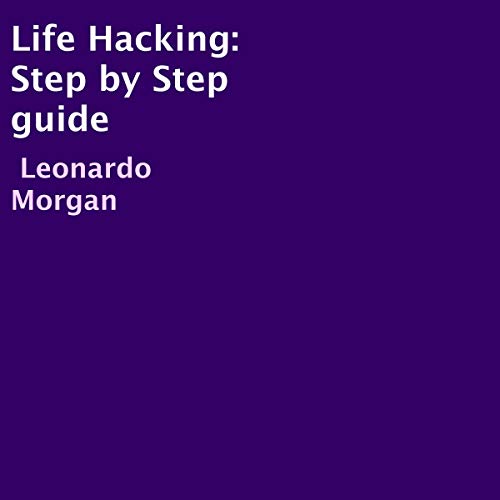 Life Hacking: Step by Step Guide by Leonardo Morgan