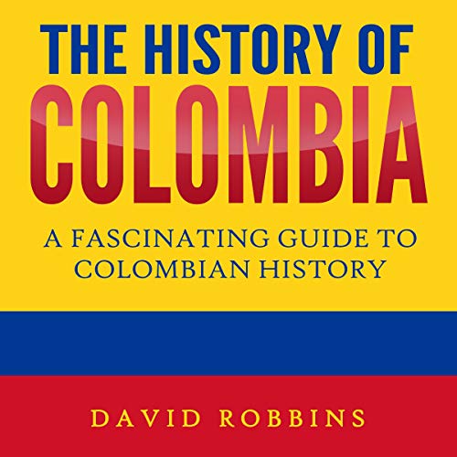 The History of Colombia: A Fascinating Guide to Colombian History