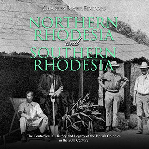 Northern Rhodesia and Southern Rhodesia by Charles River Editors