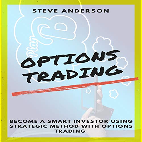 Options Trading: Become a Smart Investor Using Strategic Method with Options Trading