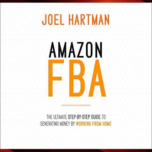 Amazon FBA: The Ultimate Step-By-Step Guide to Generating Money by Working from Home