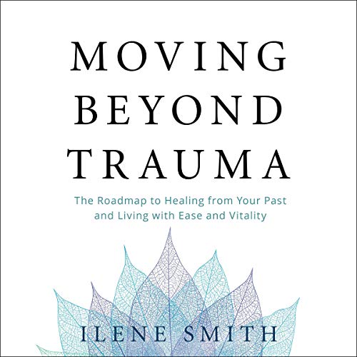 Moving Beyond Trauma by Ilene Smith