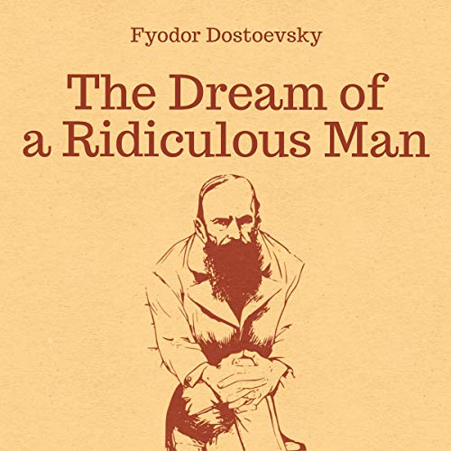 The Dream of a Ridiculous Man by Fyodor Mikhailovich Dostoyevsky