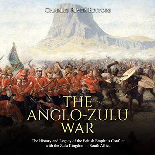 The Anglo-Zulu War by Charles River Editors