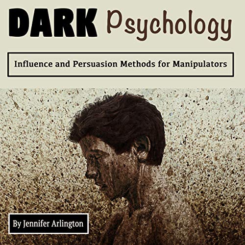 Dark Psychology: Influence and Persuasion Methods for Manipulators