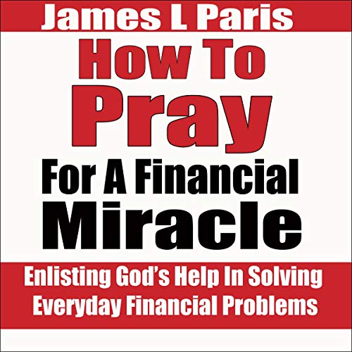 How to Pray for a Financial Miracle: Enlisting God’s Help in Solving Everyday Financial Problems by James L. Paris