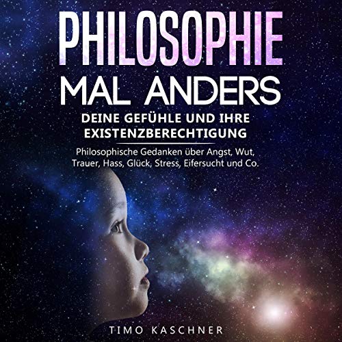 Philosophie mal anders: Deine Gefühle und ihre Existenzberechtigung [A Different Kind of Philosophy: Your Feelings and Their Right to Exist]
