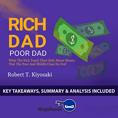 Summary of Rich Dad Poor Dad: What the Rich Teach Their Kids About Money - That the Poor and Middle Class Do Not! by Robert T. Kiyosaki