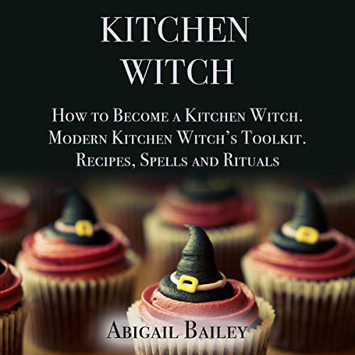 Kitchen Witch: How to Become a Kitchen Witch by Abigail Bailey