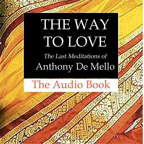 The Way to Love: The Last Meditations of Anthony de Mello