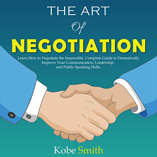 The Art of Negotiation: Learn How to Negotiate the Impossible