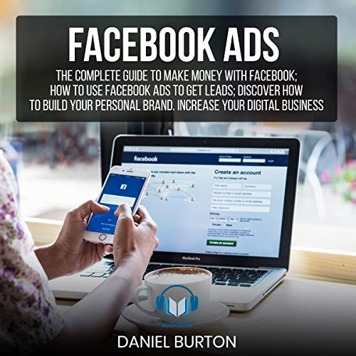 Facebook Ads: The Complete Guide to Make Money with Facebook by Daniel Burton