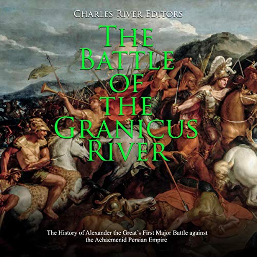 The Battle of the Granicus River by Charles River Editors