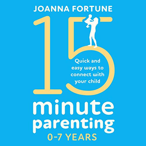 15-Minute Parenting 0-7 Years: Quick and Easy Ways to Connect with Your Child by Joanna Fortune