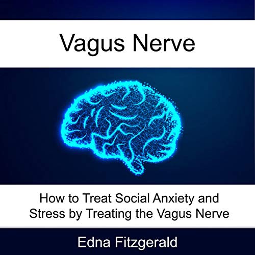 Vagus Nerve: How to Treat Social Anxiety and Stress by Treating the Vagus Nerve by Edna Fitzgerald