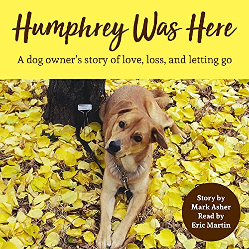 Humphrey Was Here: A Dog Owner's Story of Love, Loss, and Letting Go by Mark J. Asher