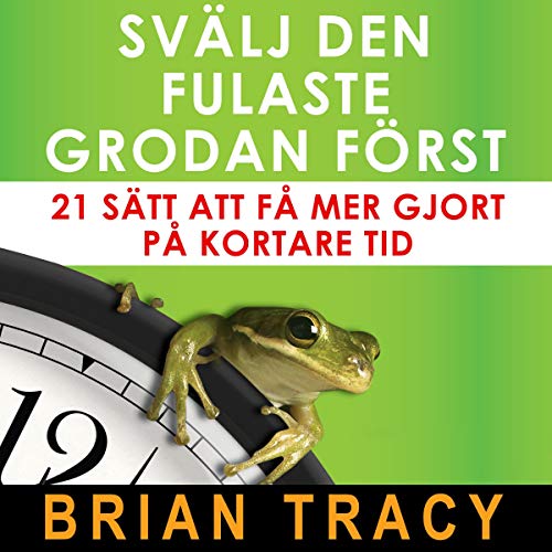 Svälj den fulaste grodan först [Eat That Frog] by Brian Tracy