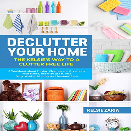 Declutter Your Home: The Kelsie’s Way to a Clutter Free Life