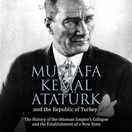 Mustafa Kemal Atatürk and the Republic of Turkey