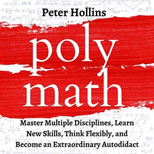 Polymath: Master Multiple Disciplines, Learn New Skills, Think Flexibly, and Become Extraordinary Autodidact by Peter Hollins