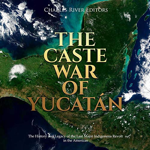 The Caste War of Yucatán by Charles River Editors