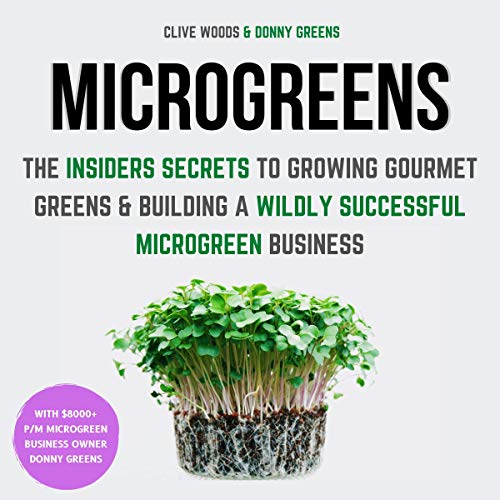 Microgreens: The Insiders Secrets to Growing Gourmet Greens & Building a Wildly Successful Microgreen Business