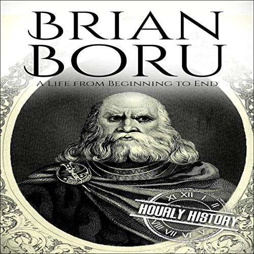 Brian Boru: A Life from Beginning to End by Hourly History