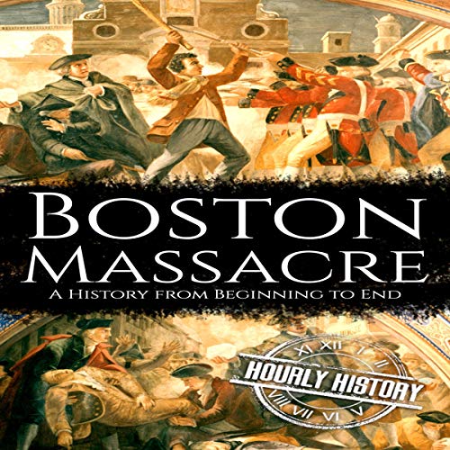 Boston Massacre: A History from Beginning to End by Hourly History