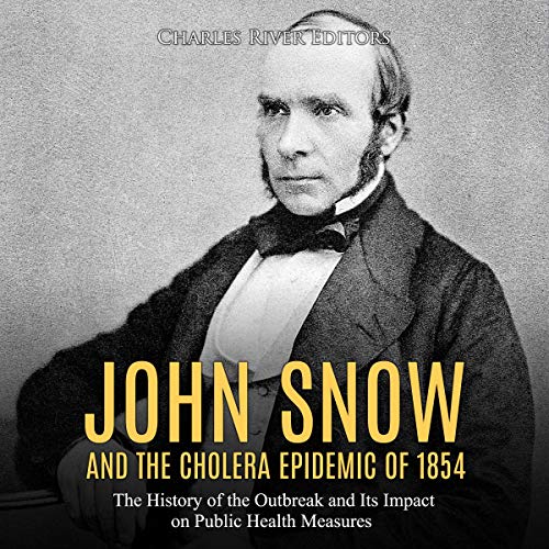 John Snow and the Cholera Epidemic of 1854 by Charles River Editors