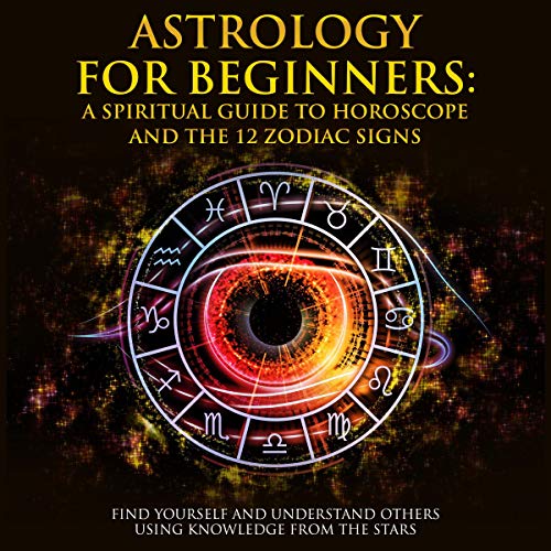 Astrology for Beginners - A Spiritual Guide to Horoscope and the 12 Zodiac Signs