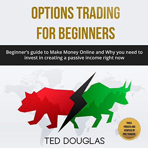 Options Trading for Beginners: Beginner’s Guide to Make Money Online and Why You Need to Invest in Creating a Passive Income Right Now