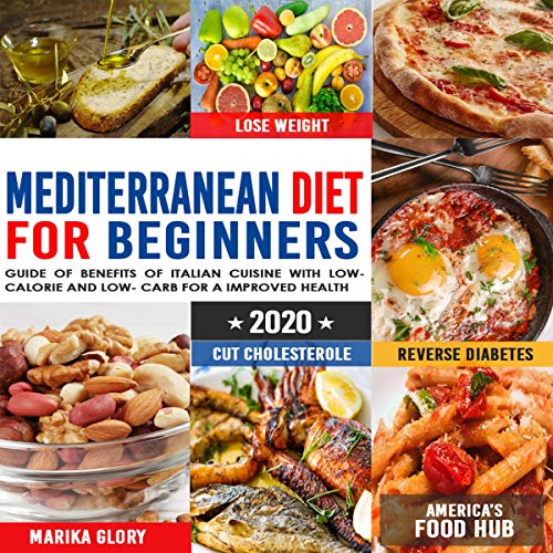 Mediterranean Diet for Beginners 2020: Guide of Benefits of Italian Cuisine with Low Calorie and Low Carb for an Improved Health