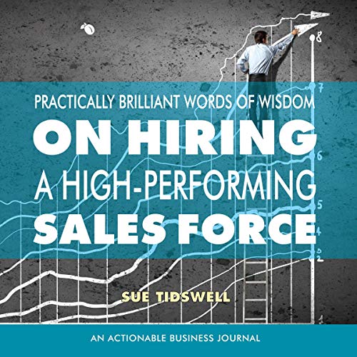 Practically Brilliant Words of Wisdom on Hiring a High-Performing Sales Force by Sue Tidswell