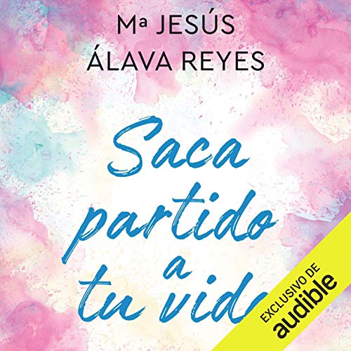 Saca Partido a tu Vida (Narración en Castellano) [Take Advantage of Your Life (Castilian Narration)] by Maria Jesús Álava Reyes