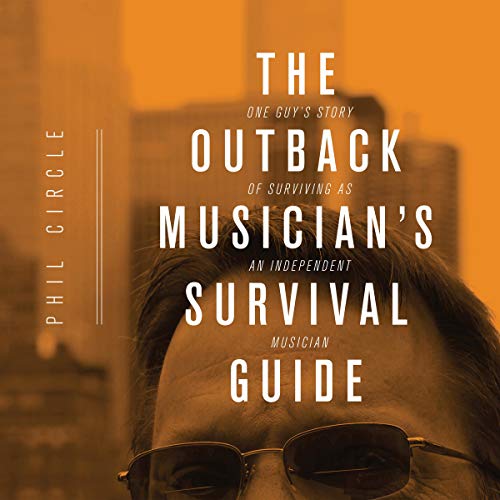 The Outback Musician's Survival Guide: One Guy's Story of Surviving as an Independent Musician by Phil Circle