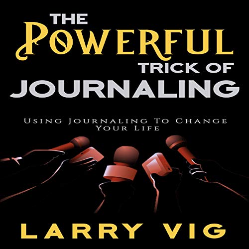 The Powerful Trick of Journaling: Using Journaling to Change Your Life