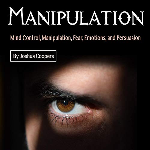 Manipulation: Mind Control, Manipulation, Fear, Emotions, and Persuasion by Joshua Coopers