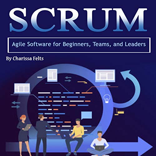 Scrum: Agile Software for Beginners, Teams, and Leaders