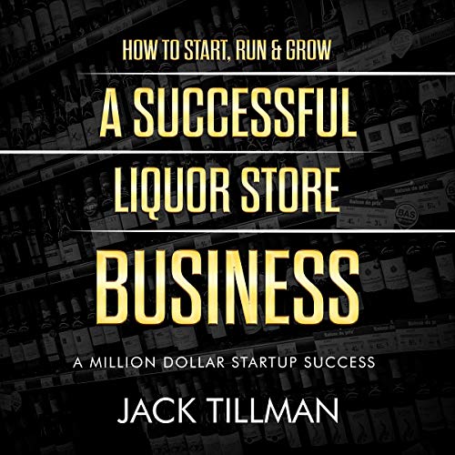 How to Start, Run & Grow a Successful Liquor Store Business by Jack Tillman
