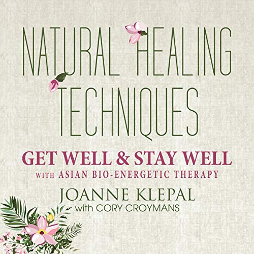 Natural Healing Techniques: Get Well & Stay Well with Asian Bio-Energetic Therapy by Joanne Klepal