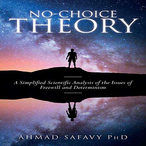 No-Choice Theory: A Simplified Scientific Analysis of the Issues of Free Will and Determinism by Ahmad Safavy