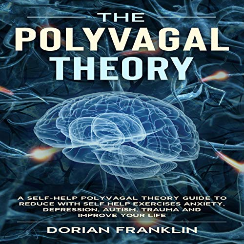 The Polyvagal Theory: A Self-Help Polyvagal Theory Guide to Reduce with Self Help Exercises Anxiety, Depression, Autism, Trauma and Improve Your Life
