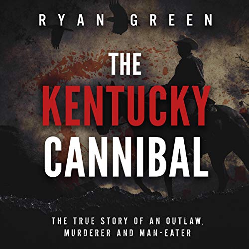 The Kentucky Cannibal: The True Story of an Outlaw, Murderer and Man-Eater