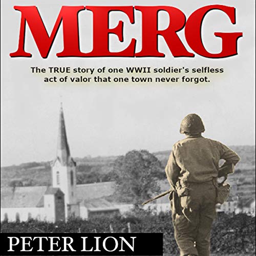 Merg: The True Story of a WWII Soldier's Selfless Act of Valor and Sacrifice that One Town Never Forgot by Peter Lion